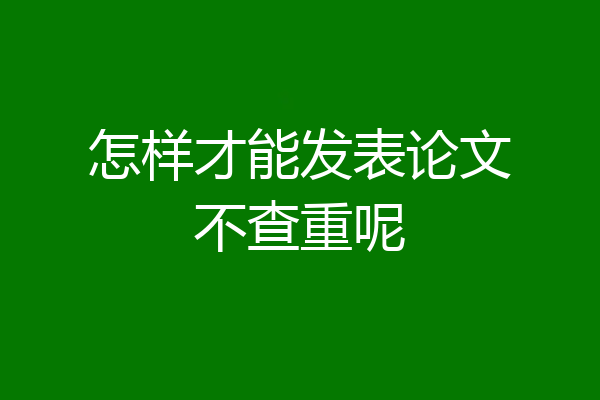 怎样才能发表论文不查重呢