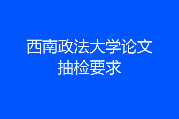 西南政法大学论文抽检要求