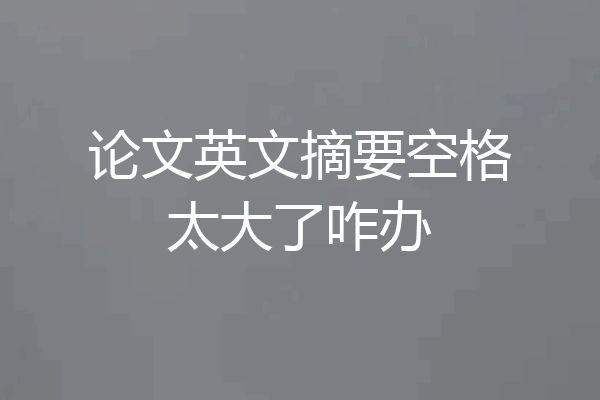 论文英文摘要空格太大了咋办