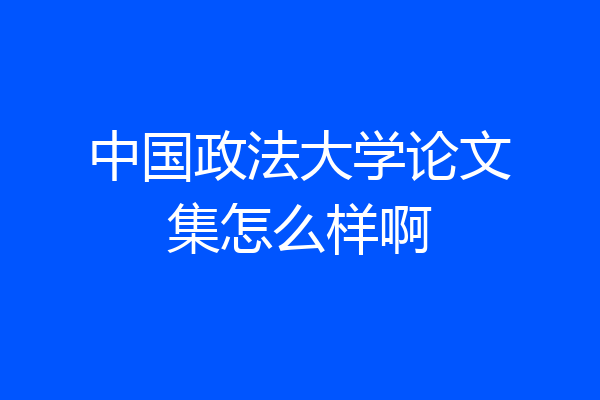 中国政法大学论文集怎么样啊