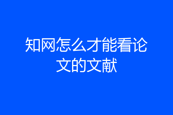 知网怎么才能看论文的文献