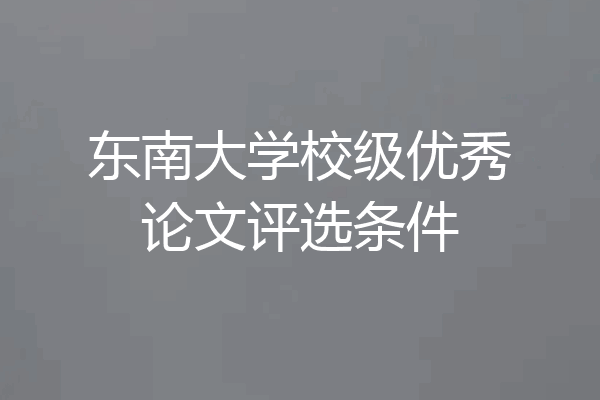 东南大学校级优秀论文评选条件