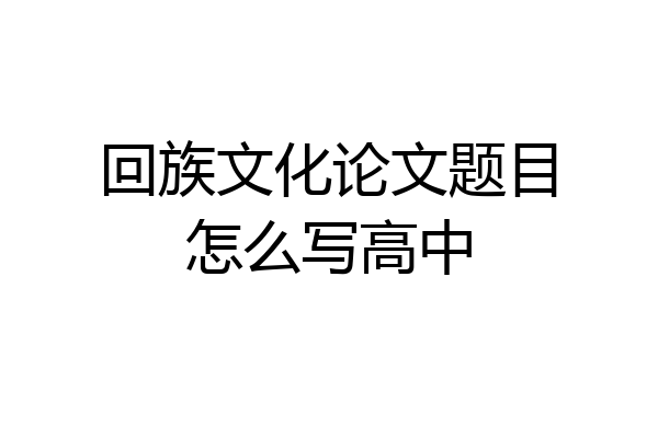 回族文化论文题目怎么写高中