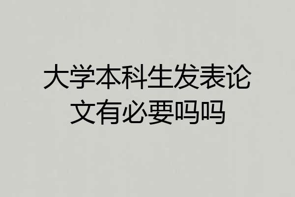 大学本科生发表论文有必要吗吗
