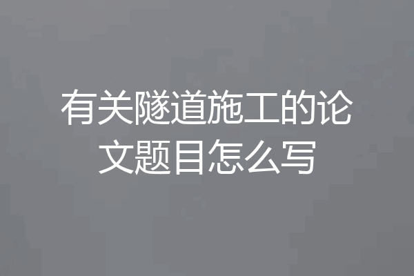 有关隧道施工的论文题目怎么写
