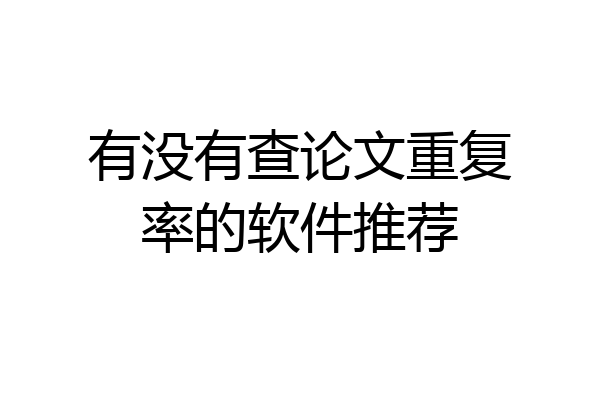 有没有查论文重复率的软件推荐