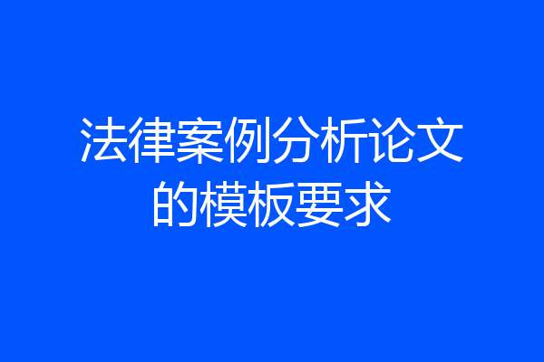法律案例分析论文的模板要求