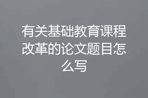 有关基础教育课程改革的论文题目怎么写