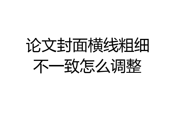 论文封面横线粗细不一致怎么调整