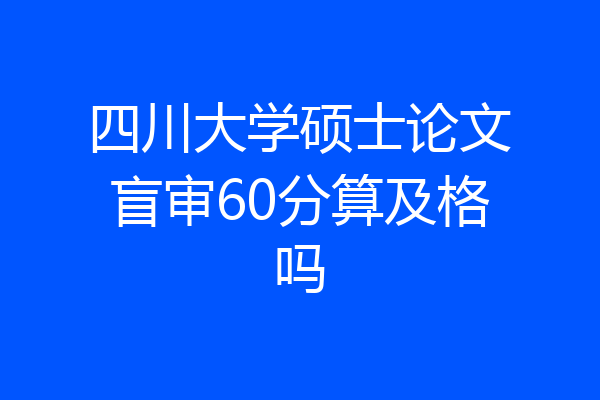 四川大学硕士论文盲审60分算及格吗