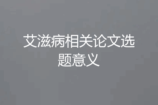 艾滋病相关论文选题意义