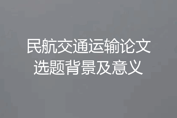 民航交通运输论文选题背景及意义