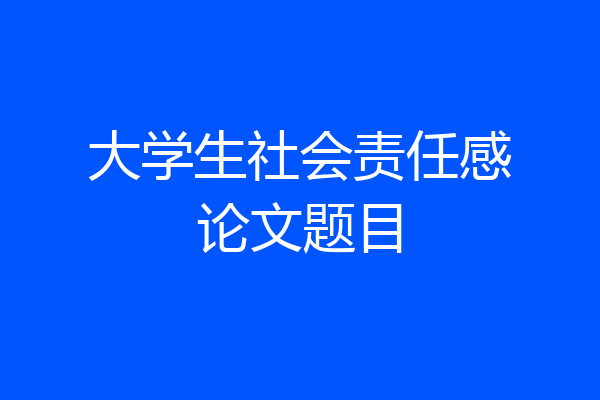 大学生社会责任感论文题目