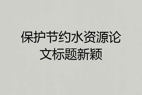 保护节约水资源论文标题新颖