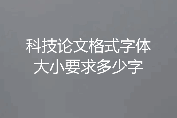 科技论文格式字体大小要求多少字