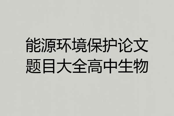 能源环境保护论文题目大全高中生物