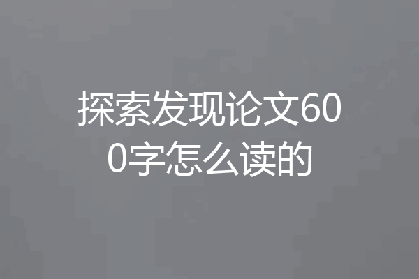 探索发现论文600字怎么读的