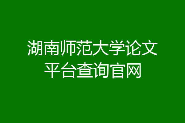湖南师范大学论文平台查询官网