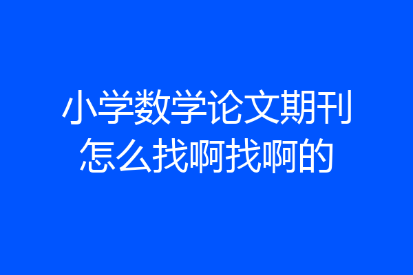 小学数学论文期刊怎么找啊找啊的