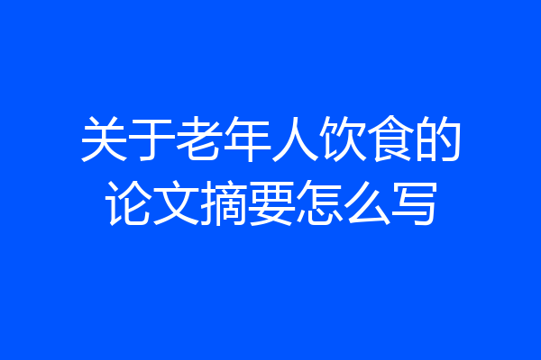 关于老年人饮食的论文摘要怎么写