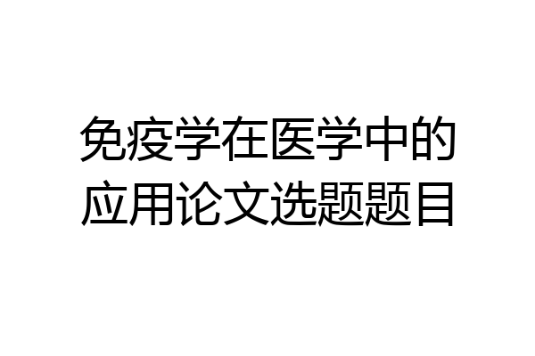 免疫学在医学中的应用论文选题题目