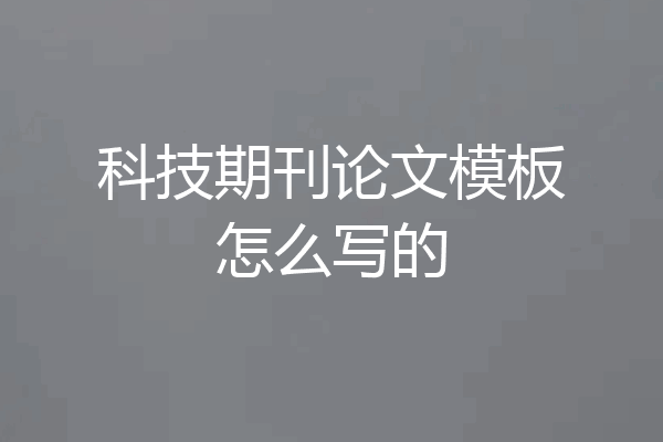 科技期刊论文模板怎么写的