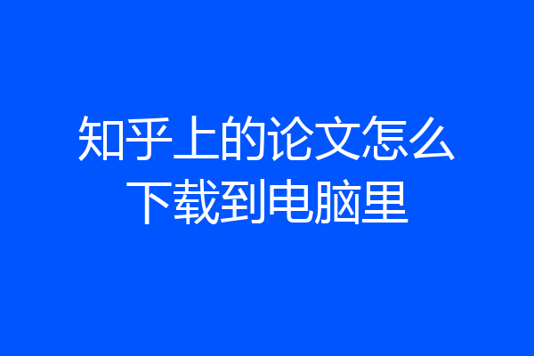 知乎上的论文怎么下载到电脑里
