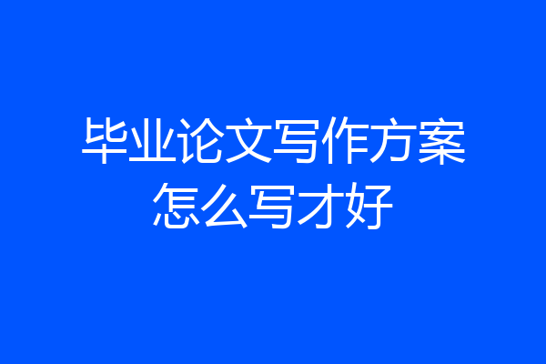 毕业论文写作方案怎么写才好