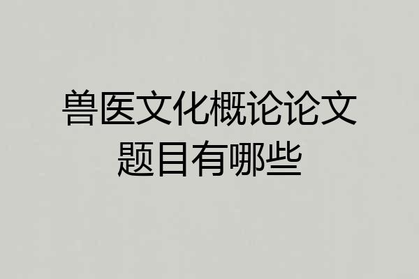 兽医文化概论论文题目有哪些