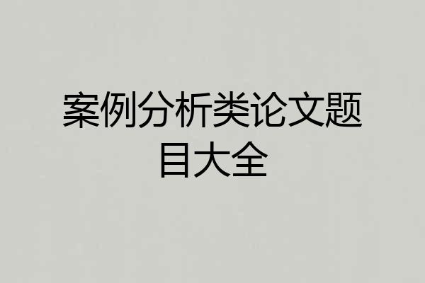 案例分析类论文题目大全