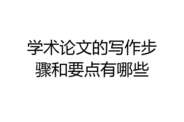 学术论文的写作步骤和要点有哪些