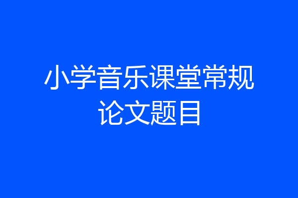 小学音乐课堂常规论文题目
