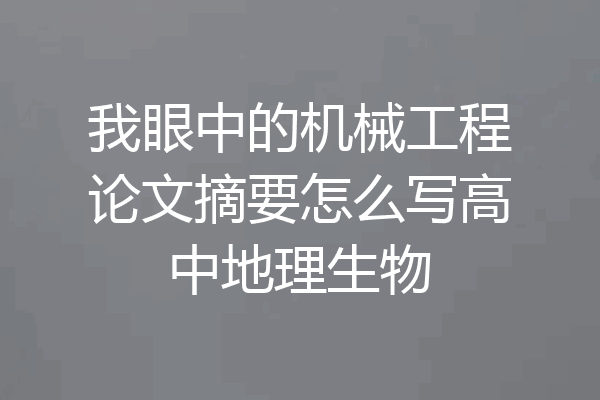 我眼中的机械工程论文摘要怎么写高中地理生物