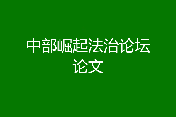 中部崛起法治论坛论文
