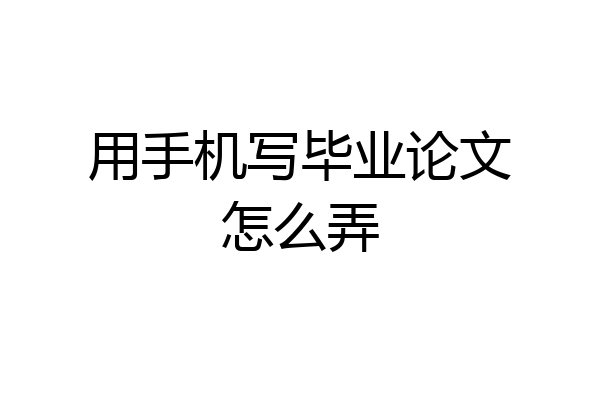用手机写毕业论文怎么弄