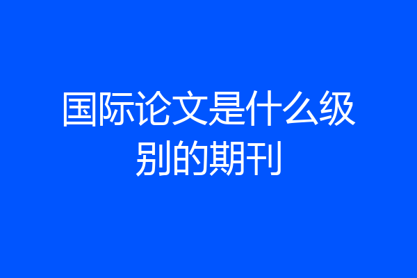 国际论文是什么级别的期刊