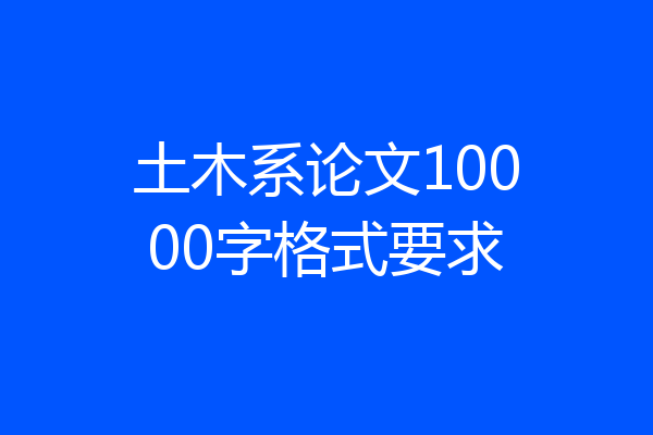 土木系论文10000字格式要求