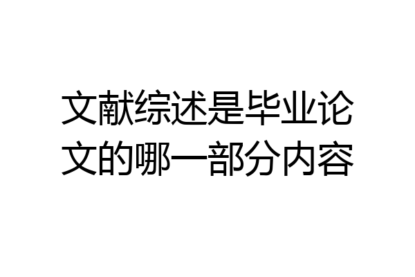 文献综述是毕业论文的哪一部分内容