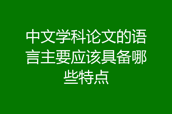 中文学科论文的语言主要应该具备哪些特点