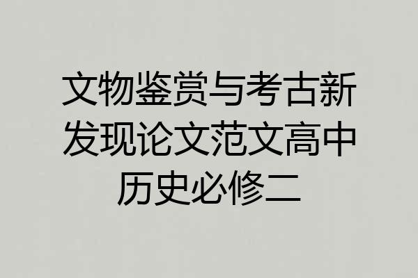文物鉴赏与考古新发现论文范文高中历史必修二