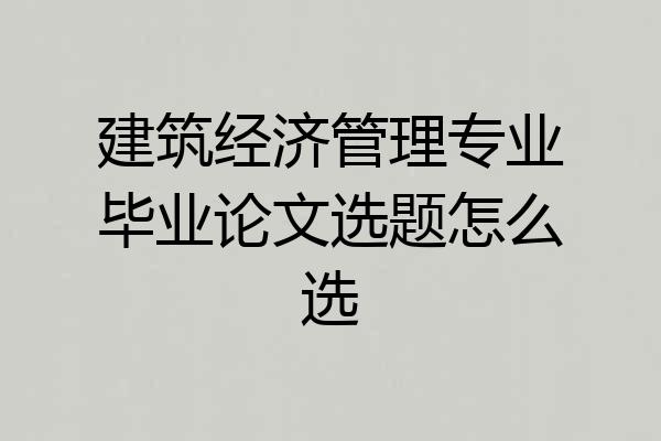 建筑经济管理专业毕业论文选题怎么选