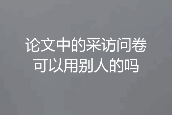 论文中的采访问卷可以用别人的吗