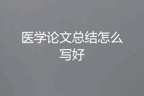 医学论文总结怎么写好