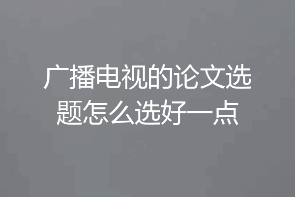 广播电视的论文选题怎么选好一点
