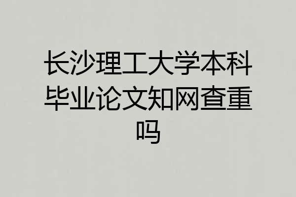长沙理工大学本科毕业论文知网查重吗