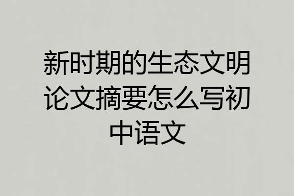 新时期的生态文明论文摘要怎么写初中语文