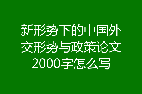 新形势下的中国外交形势与政策论文2000字怎么写