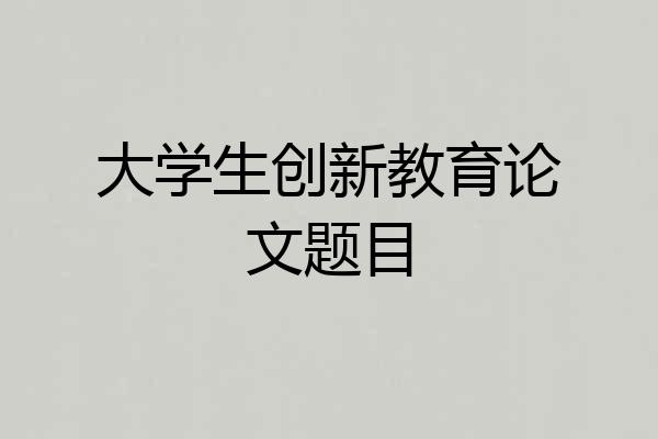 大学生创新教育论文题目