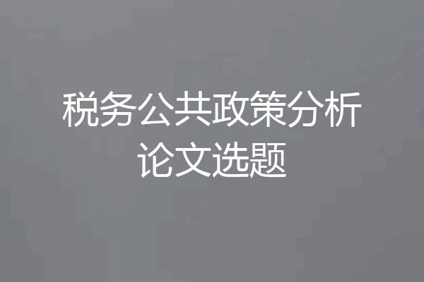 税务公共政策分析论文选题