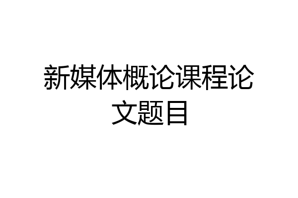 新媒体概论课程论文题目
